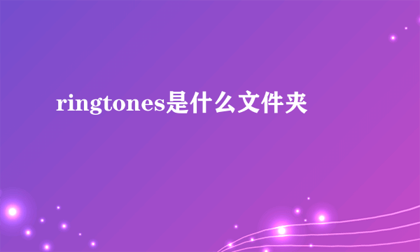 ringtones是什么文件夹