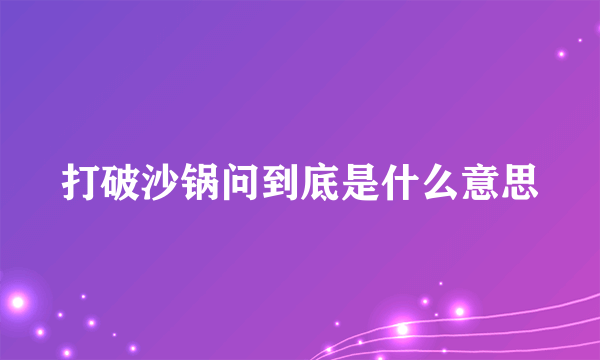 打破沙锅问到底是什么意思