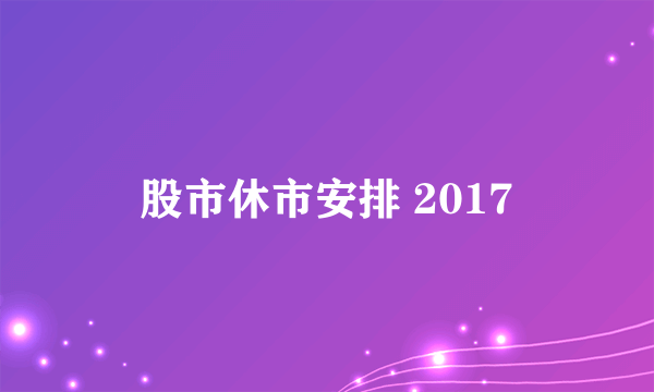 股市休市安排 2017