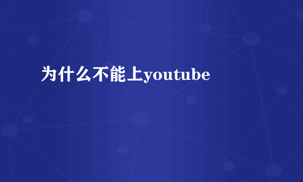 为什么不能上youtube