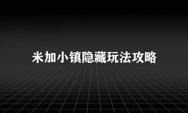 米加小镇隐藏玩法攻略