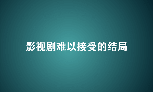 影视剧难以接受的结局