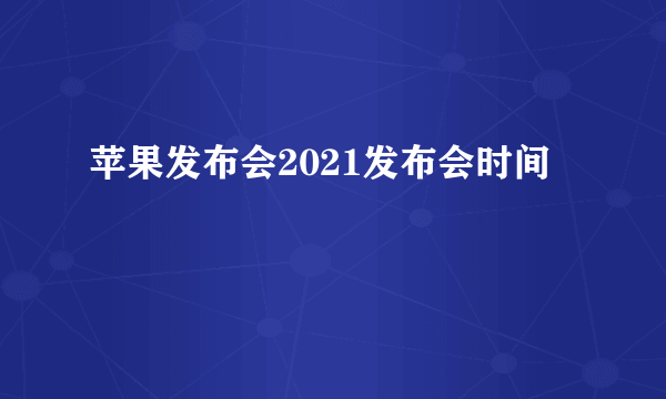 苹果发布会2021发布会时间