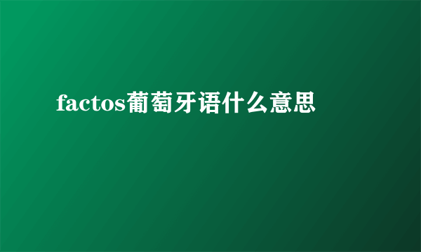 factos葡萄牙语什么意思