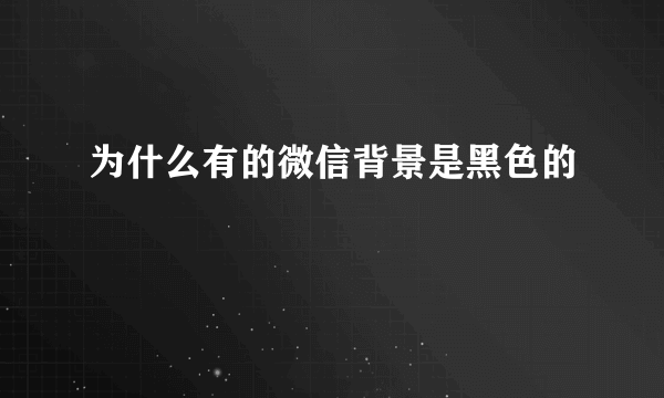 为什么有的微信背景是黑色的