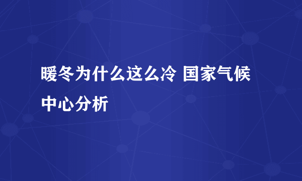 暖冬为什么这么冷 国家气候中心分析