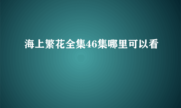 海上繁花全集46集哪里可以看