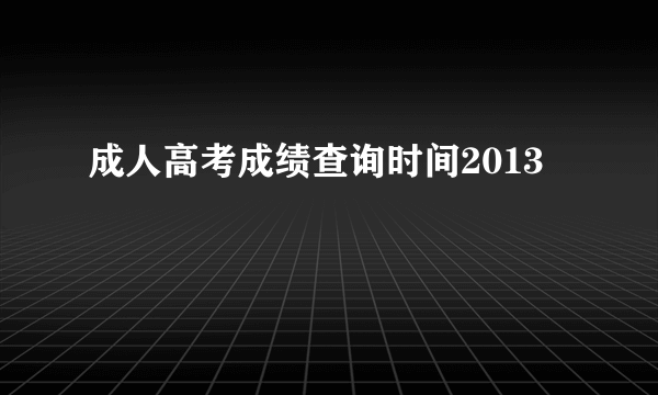 成人高考成绩查询时间2013