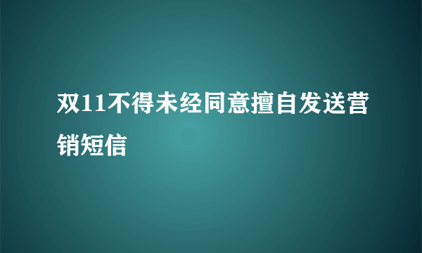 双11不得未经同意擅自发送营销短信