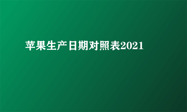 苹果生产日期对照表2021