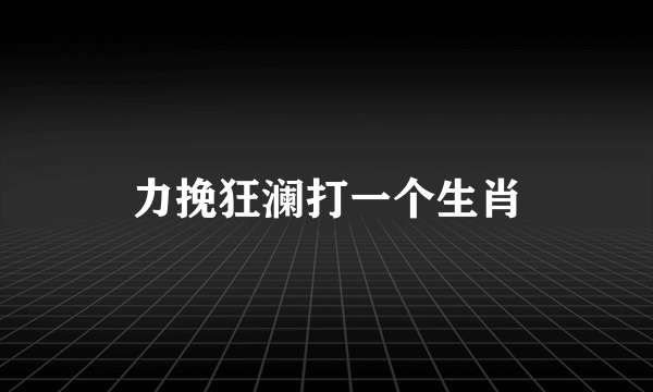 力挽狂澜打一个生肖