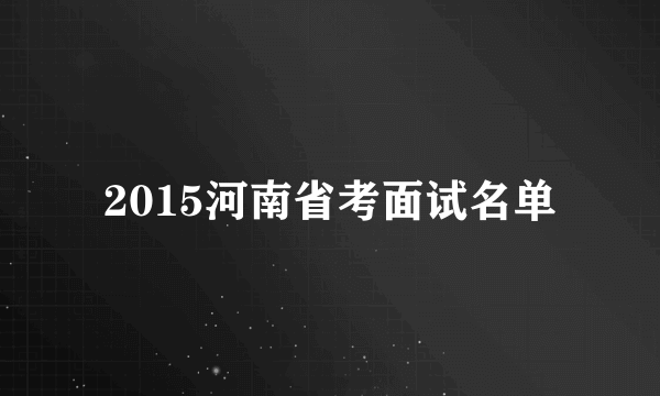 2015河南省考面试名单