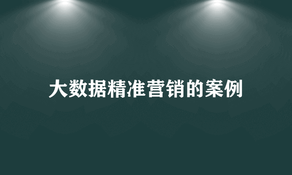 大数据精准营销的案例