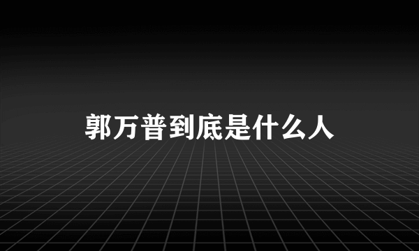 郭万普到底是什么人