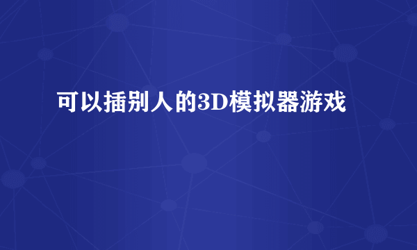 可以插别人的3D模拟器游戏