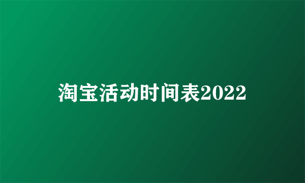 淘宝活动时间表2022