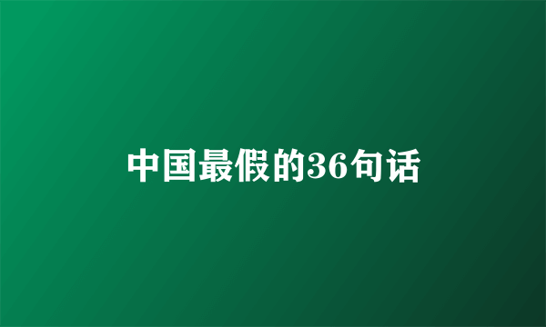 中国最假的36句话