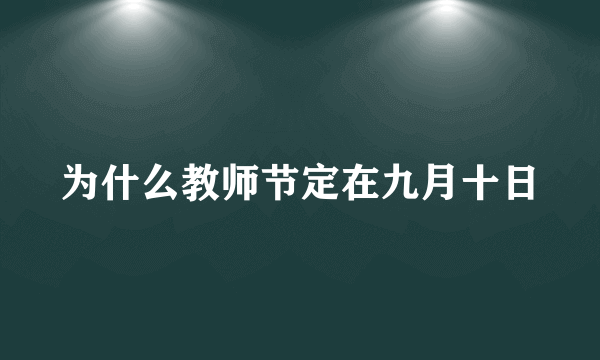 为什么教师节定在九月十日