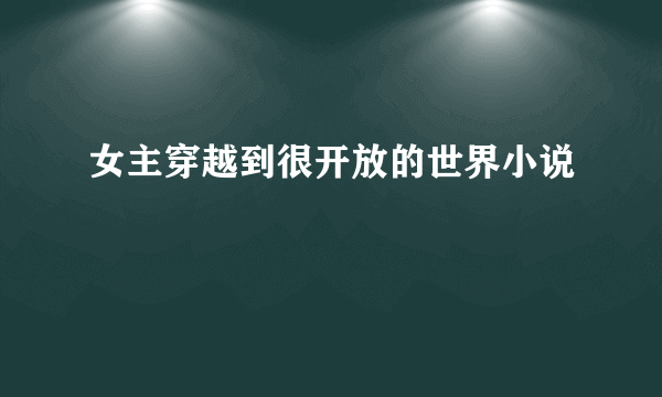 女主穿越到很开放的世界小说