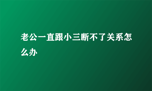 老公一直跟小三断不了关系怎么办