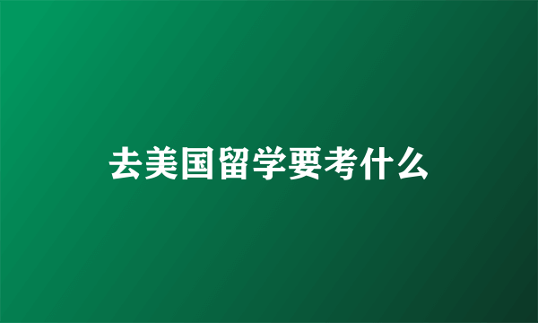 去美国留学要考什么