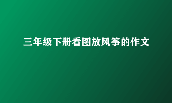 三年级下册看图放风筝的作文