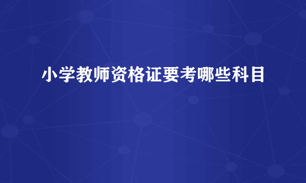 小学教师资格证要考哪些科目