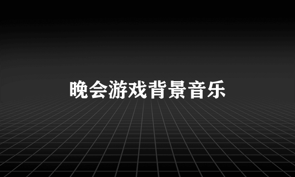 晚会游戏背景音乐