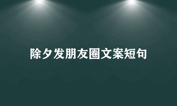 除夕发朋友圈文案短句