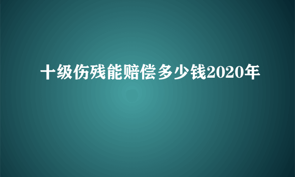 十级伤残能赔偿多少钱2020年