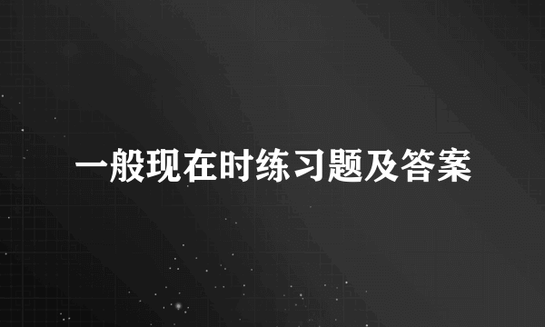 一般现在时练习题及答案