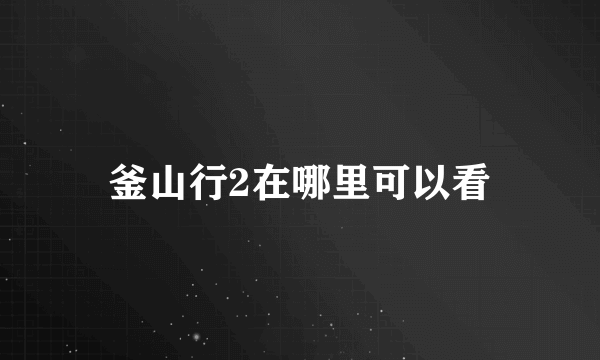 釜山行2在哪里可以看