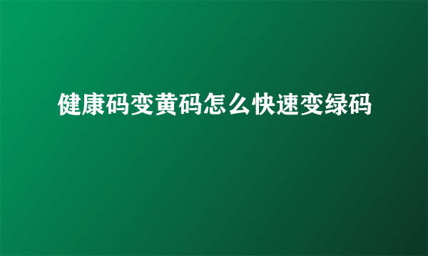 健康码变黄码怎么快速变绿码