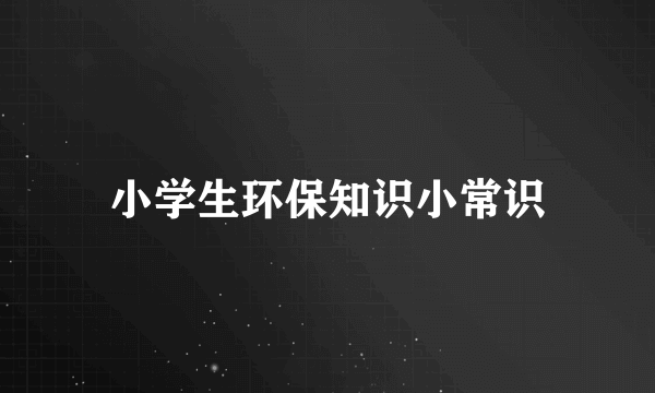 小学生环保知识小常识