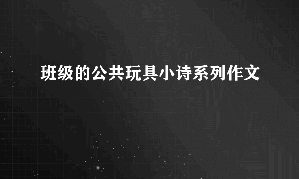 班级的公共玩具小诗系列作文