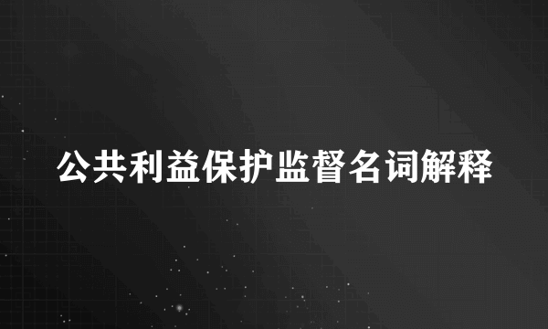 公共利益保护监督名词解释