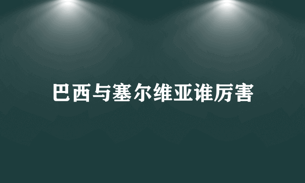 巴西与塞尔维亚谁厉害