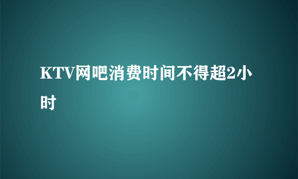 KTV网吧消费时间不得超2小时