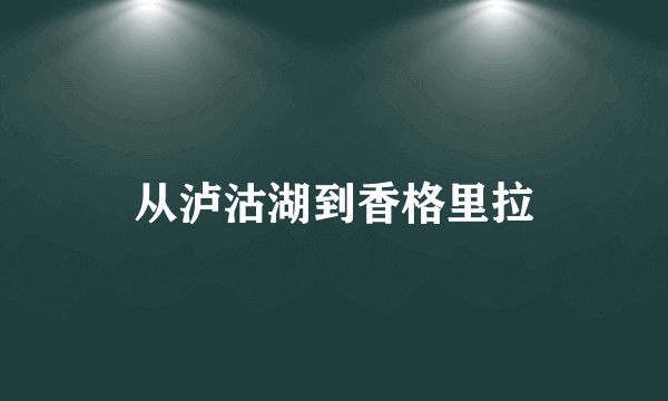 从泸沽湖到香格里拉