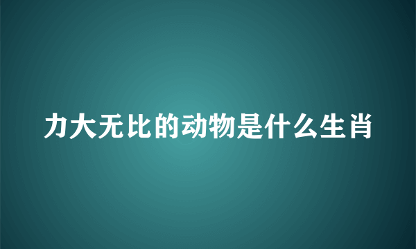 力大无比的动物是什么生肖