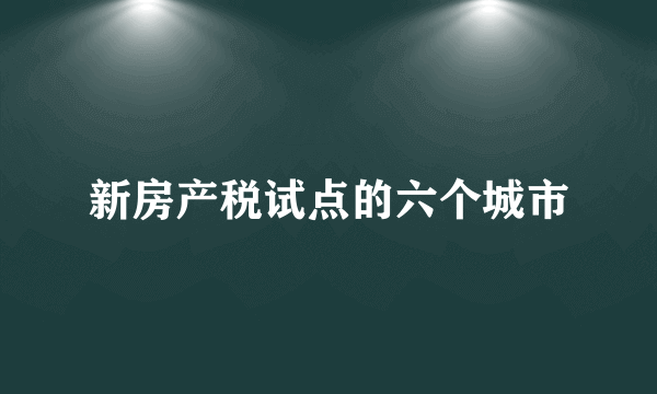 新房产税试点的六个城市