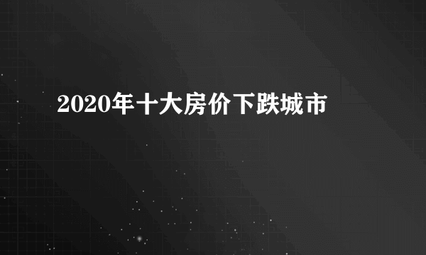 2020年十大房价下跌城市