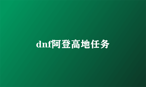 dnf阿登高地任务