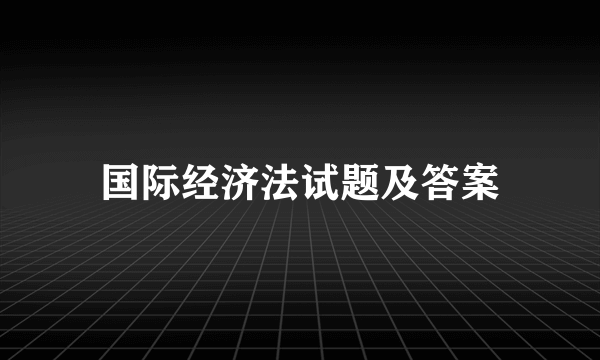 国际经济法试题及答案