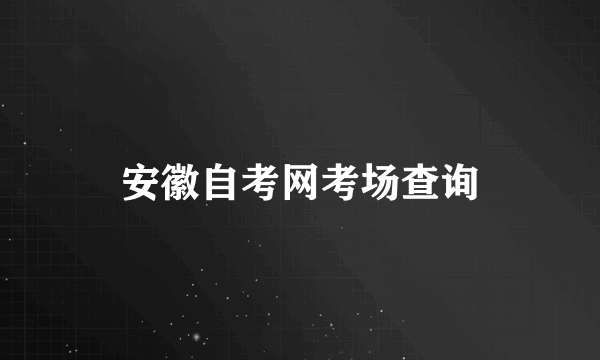 安徽自考网考场查询