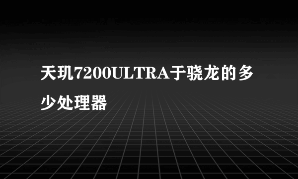 天玑7200ULTRA于骁龙的多少处理器