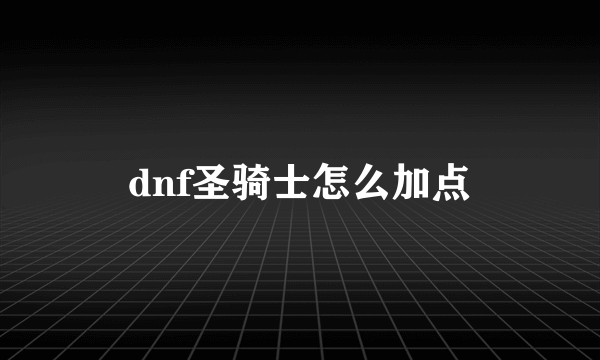 dnf圣骑士怎么加点