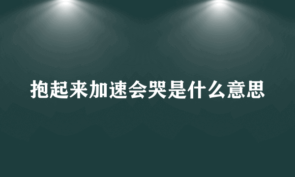 抱起来加速会哭是什么意思