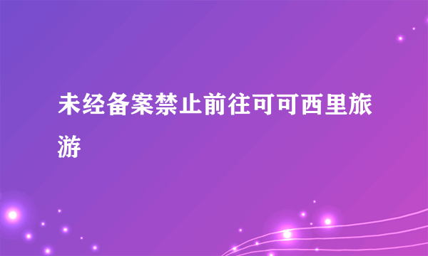 未经备案禁止前往可可西里旅游