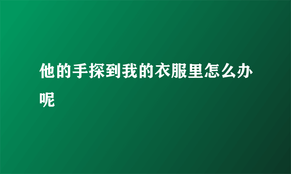 他的手探到我的衣服里怎么办呢